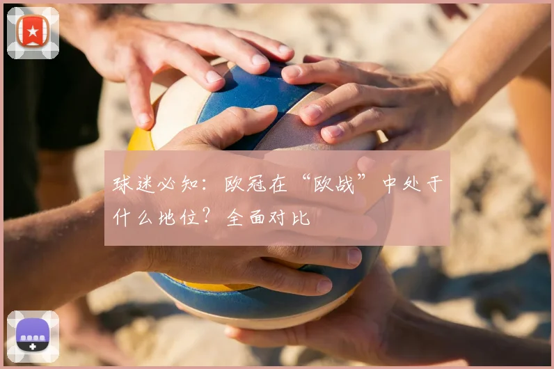 球迷必知：欧冠在“欧战”中处于什么地位？全面对比