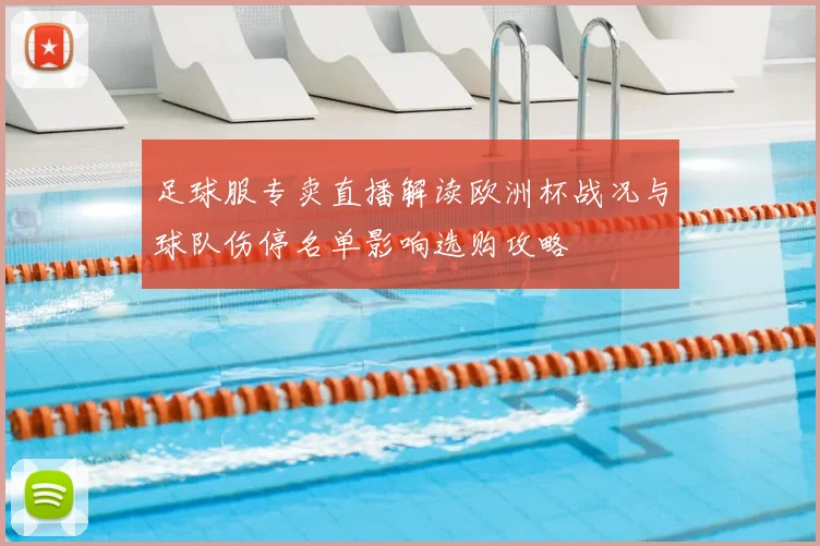 足球服专卖直播解读欧洲杯战况与球队伤停名单影响选购攻略