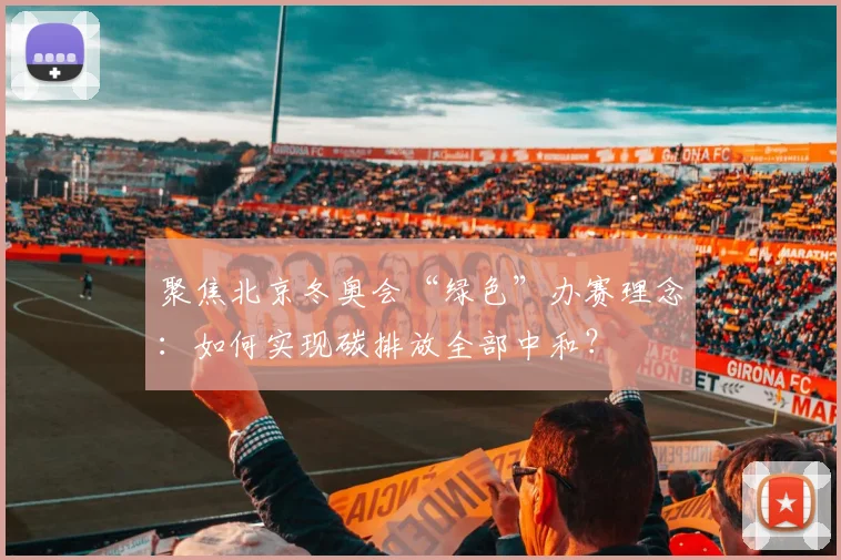 聚焦北京冬奥会“绿色”办赛理念：如何实现碳排放全部中和？