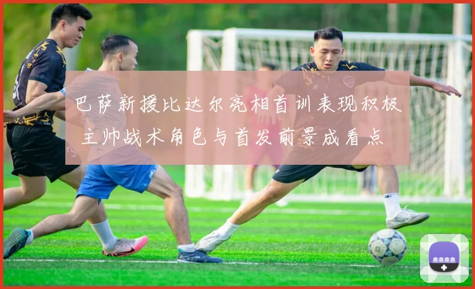 巴萨新援比达尔亮相首训表现积极 主帅战术角色与首发前景成看点