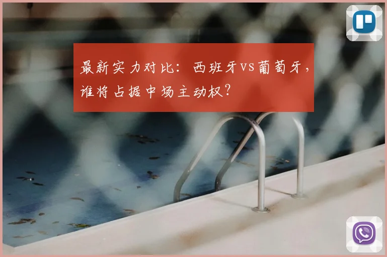 最新实力对比：西班牙vs葡萄牙，谁将占据中场主动权？