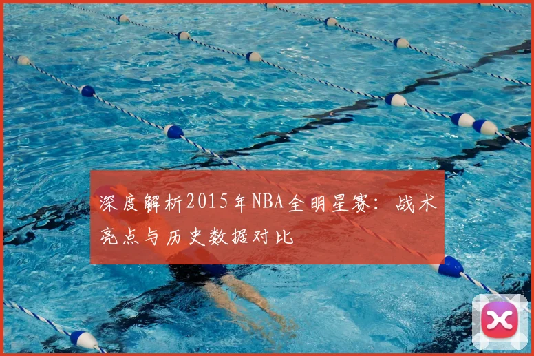 深度解析2015年NBA全明星赛：战术亮点与历史数据对比