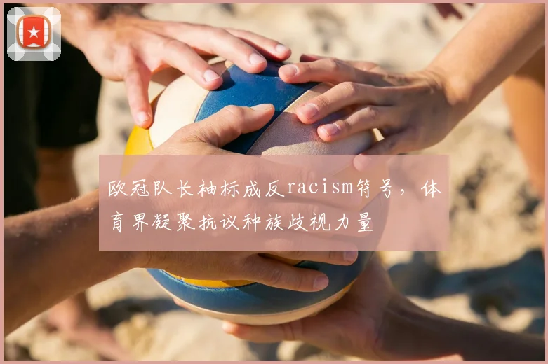 欧冠队长袖标成反racism符号，体育界凝聚抗议种族歧视力量