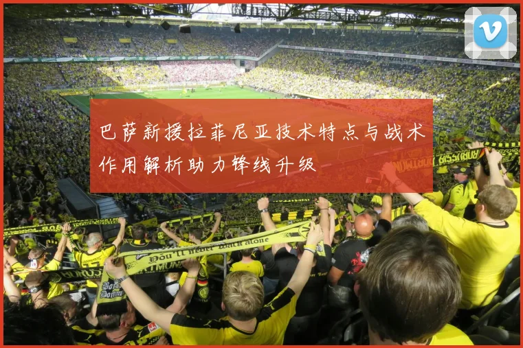 巴萨新援拉菲尼亚技术特点与战术作用解析助力锋线升级