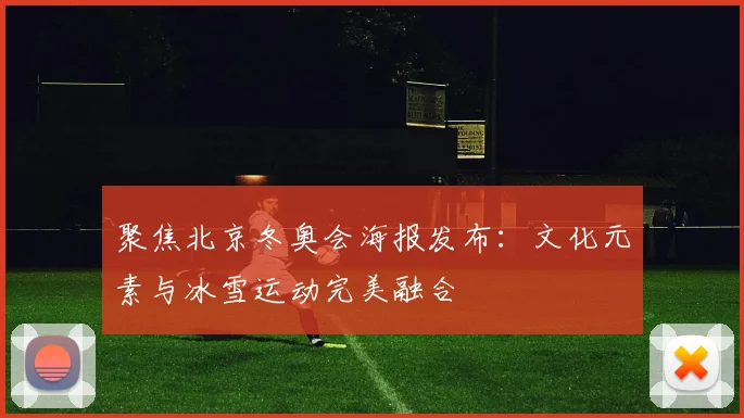 聚焦北京冬奥会海报发布：文化元素与冰雪运动完美融合