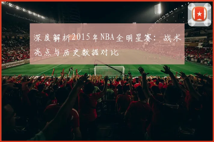 深度解析2015年NBA全明星赛：战术亮点与历史数据对比