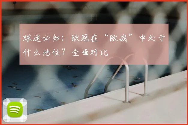 球迷必知：欧冠在“欧战”中处于什么地位？全面对比