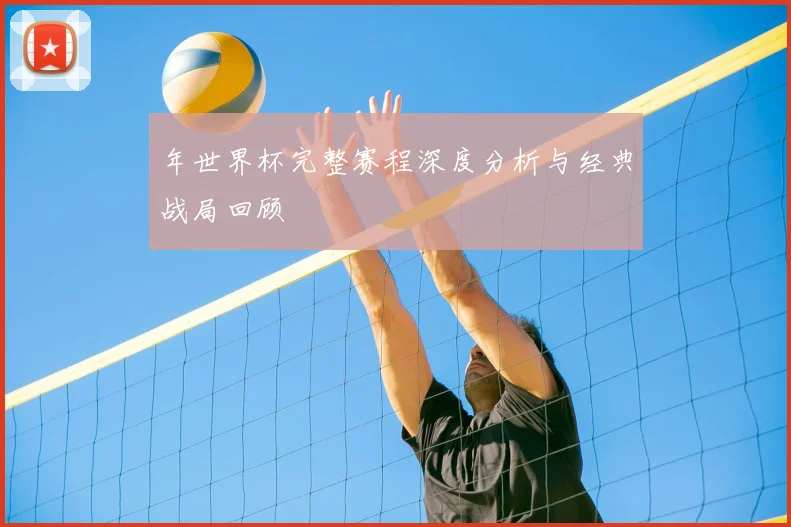 年世界杯完整赛程深度分析与经典战局回顾
