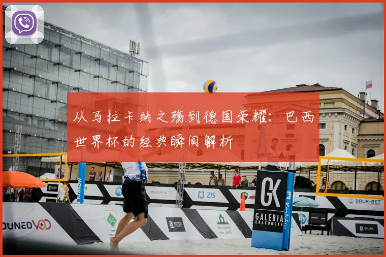 从马拉卡纳之殇到德国荣耀:巴西世界杯的经典瞬间解析