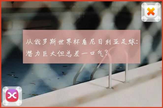 从俄罗斯世界杯看尼日利亚足球：潜力巨大但总差一口气？