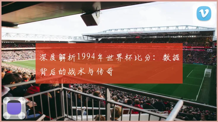 深度解析1994年世界杯比分：数据背后的战术与传奇
