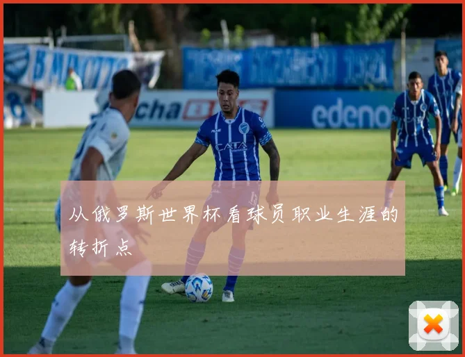 从俄罗斯世界杯看球员职业生涯的转折点