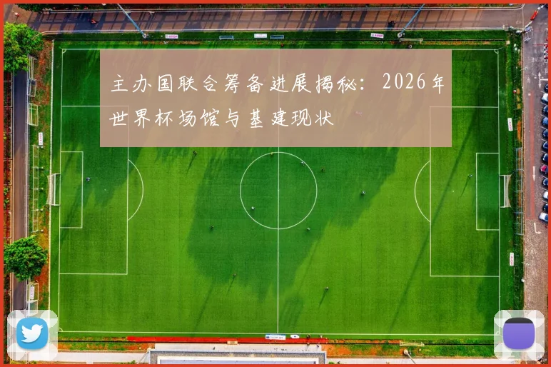 主办国联合筹备进展揭秘:2026年世界杯场馆与基建现状