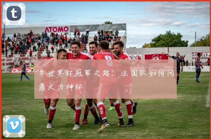 年世界杯冠军之路:法国队如何问鼎大力神杯