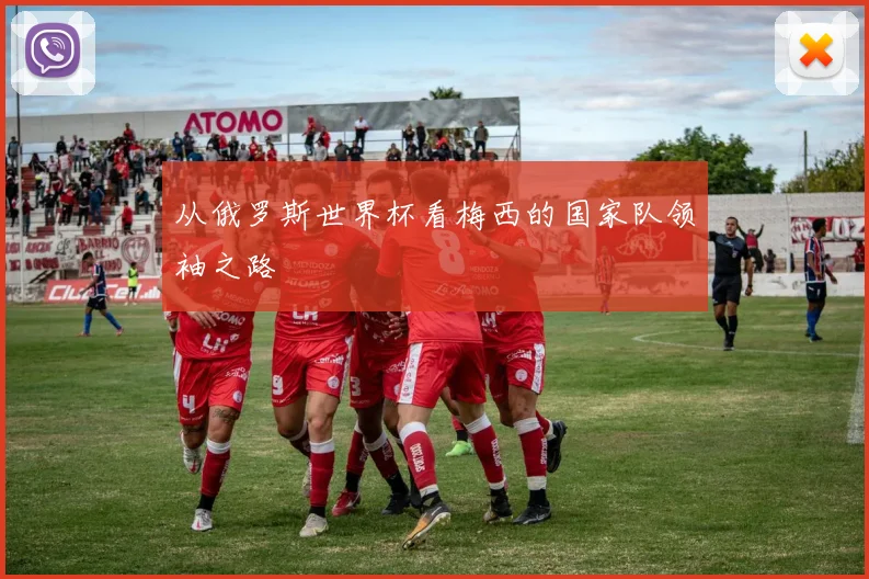 从俄罗斯世界杯看梅西的国家队领袖之路