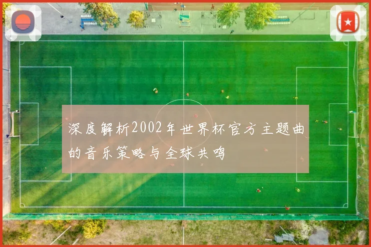 深度解析2002年世界杯官方主题曲的音乐策略与全球共鸣