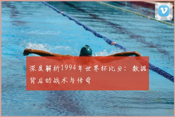 深度解析1994年世界杯比分：数据背后的战术与传奇