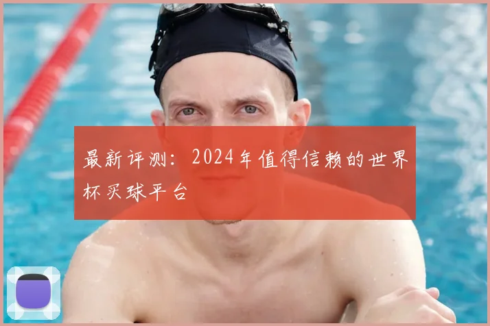 最新评测:2024年值得信赖的世界杯买球平台