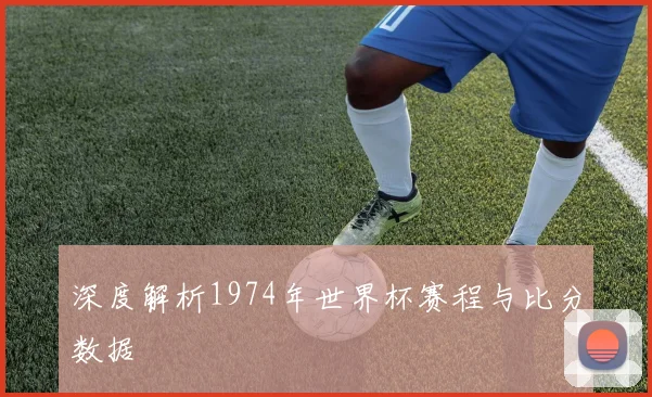 深度解析1974年世界杯赛程与比分数据